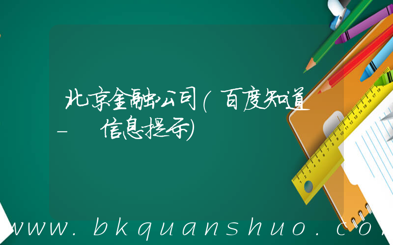 北京金融公司(百度知道 - 信息提示)